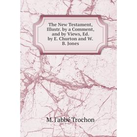 

Книга The New Testament, Illustr. by a Comment, and by Views, Ed. by E. Churton and W.B. Jones