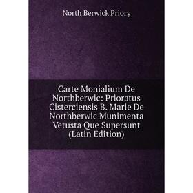 

Книга Carte Monialium De Northberwic: Prioratus Cisterciensis B. Marie De Northberwic Munimenta Vetusta Que Supersunt (Latin Edition)