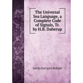 

Книга The Universal Sea Language, a Complete Code of Signals, Tr. by H.B. Daherup