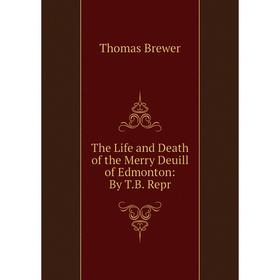 

Книга The Life and Death of the Merry Deuill of Edmonton: By T.B. Repr