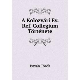 

Книга A Kolozvári Ev. Ref. Collegium Története
