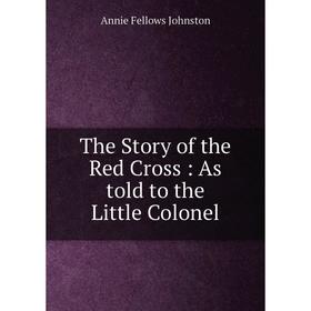 

Книга The Story of the Red Cross: As told to the Little Colonel