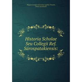 

Книга Historia Scholae Seu Collegii Ref. Sárospatakiensis: