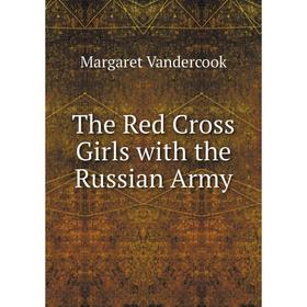 

Книга The Red Cross Girls with the Russian Army