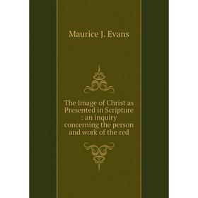 

Книга The Image of Christ as Presented in Scripture: an inquiry concerning the person and work of the red