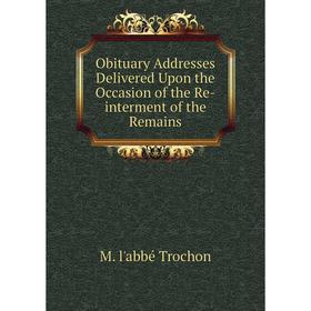 

Книга Obituary Addresses Delivered Upon the Occasion of the Re-interment of the Remains