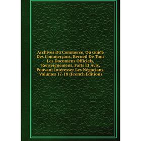 

Книга Archives Du Commerce, Ou Guide Des Commerçans, Recueil De Tous Les Documens Officiels, Renseignemens, Faits Et Avis, Pouvant