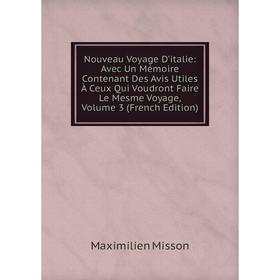 

Книга Nouveau Voyage D'italie: Avec Un Mémoire Contenant Des Avis utiles à ceux Qui Voudront Faire Le Mesme Voyage, Volume 3