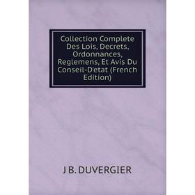 

Книга Collection Complete Des Lois, Decrets, Ordonnances, Reglemens, Et Avis Du Conseil-D'etat (French Edition)
