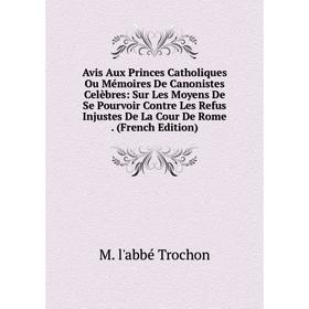 

Книга Avis Aux Princes Catholiques Ou Mémoires De Canonistes Celèbres: Sur Les Moyens De Se Pourvoir Contre Les Refus Injustes De La Cour De Rome
