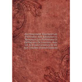 

Книга Avertissement Touchant Les Prétendus Avis Salutaires A Messieurs Les Protestans Et Deliberans De Louvain