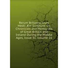 

Книга Rerum Britannicarum Medii Ævi Scripture: Or, Chronicles and Memorials of Great Britain and Ireland During the Middle Ages, Issue 31, volume 16