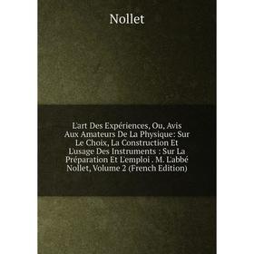 

Книга L'art Des Expériences, Ou, Avis Aux Amateurs De La Physique: Sur Le Choix, La Construction Et L'usage Des Instruments: Sur La Préparation Et L'e