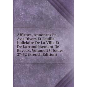 

Книга Affiches, Annonces Et Avis Divers Et Feuille Judiciaire De La Ville Et De L'arrondissement De Bayeux, Volume 25, Issues 27-52 (French Edition)