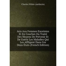 

Книга Avis Aux Femmes Enceintes Et En Couches Ou Traité Des Moyens De Prévenir Et De Guérir Les Maladies Qui Les Affligent Dans Ces