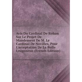 

Книга Avis Du Cardinal De Rohan Sur Le Projet De Mandement De M. Le Cardinal De Novilles, Pour L'acceptation De La Bulle Unigenitus (French Edition)