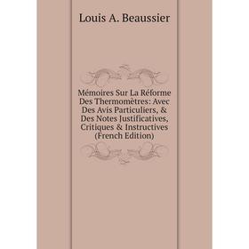 

Книга Mémoires Sur La Réforme Des Thermomètres: Avec Des Avis Particuliers Notes Justificatives, Critiques Instructives