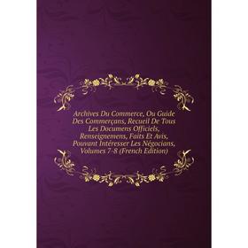 

Книга Archives Du Commerce, Ou Guide Des Commerçans, Recueil De Tous Les Documens Officiels, Renseignemens, Faits Et Avis, Pouvant