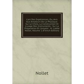 

Книга L'art Des Expériences, Ou, Avis Aux Amateurs De La Physique: Sur Le Choix, La Construction Et L'usage Des Instruments: Sur La Préparation Et L'e