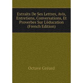 

Книга Extraits De Ses Lettres, Avis, Entretiens, Conversations, Et Proverbes Sur L'éducation (French Edition)