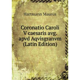 

Книга Coronatio Caroli V caesaris avg. apvd Aqvisgranvm (Latin Edition)