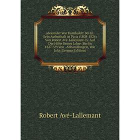 

Книга Alexander Von Humboldt: Bd. Iii. Sein Aufenthalt in Paris (1808-1826) Von Robert Avé-Lallemant. Iv. Auf Der Höhe Seiner Jahre (Berlin 1827-59) V