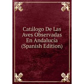 

Книга Catálogo De Las Aves Observadas En Andalucía (Spanish Edition)