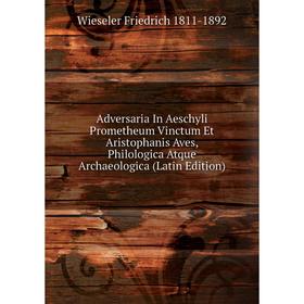 

Книга Adversaria In Aeschyli Prometheum Vinctum Et Aristophanis Aves, Philologica Atque Archaeologica (Latin Edition)