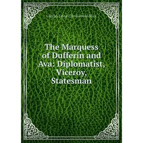

Книга The Marquess of Dufferin and Ava: Diplomatist, Viceroy, Statesman