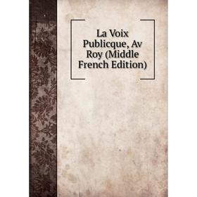 

Книга La Voix Publicque, Av Roy (Middle French Edition)