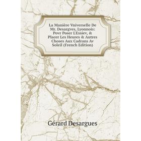 

Книга La Manière Vniverselle De Mr. Desargves, Lyonnois: Povr Poser L'Essiev, Placer Les Heures Autres Choses Aux Cadrans Av Soleil