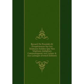 

Книга Recueil De Procédés Et D'expériences Sur Les Teintures Solides Que Nos Végétaux Indigênes Communiquent Aux Laines Aux Lainages (French Edition