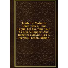 

Книга Traité De Matieres Benefiviales, Dans Lequel On Examine Tout Ce Qui A Rapport Aux Benefices Suivant Les S. Decrets (French Edition)