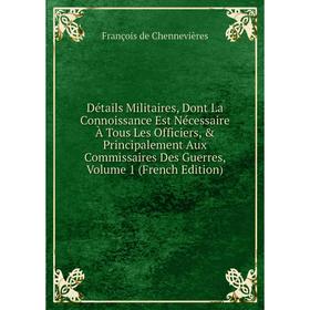 

Книга Détails Militaires, Dont La Connoissance Est Nécessaire À Tous Les Officiers, Principalement Aux Commissaires Des Guerres