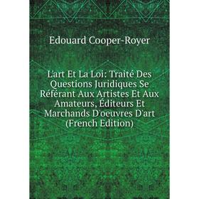 

Книга L'art Et La Loi: Traité Des Questions Juridiques Se Référant Aux Artistes Et Aux Amateurs, Éditeurs Et Marchands D'oeuvres D'art