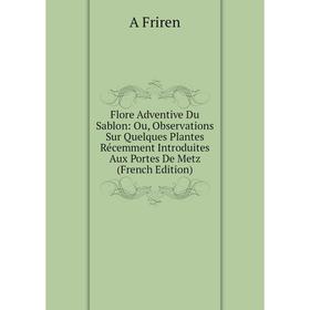 

Книга Flore Adventive Du Sablon: Ou, Observations Sur Quelques Plantes Récemment Introduites Aux Portes De Metz (French Edition)