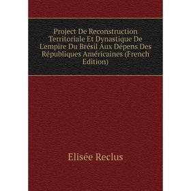 

Книга Project De Reconstruction Territoriale Et Dynastique De L'empire Du Brésil Aux Dépens Des Républiques Américaines (French Edition)