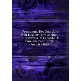 

Книга Programme Des Questions Pour L'examen Des Aspirants Aux Brevets De Capacité De L'enseignement Primaire (French Edition)