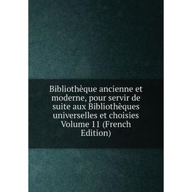 

Книга Bibliothèque ancienne et moderne, pour servir de suite aux Bibliothèques universelles et choisies Volume 11 (French Edition)