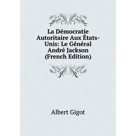 

Книга La Démocratie Autoritaire Aux États-Unis: Le général André Jackson