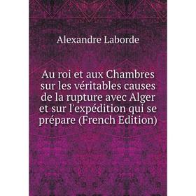 

Книга Au roi et aux Chambres sur les véritables causes de la rupture avec Alger et sur l'expédition qui se prépare (French Edition)