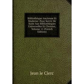 

Книга Bibliothèque Ancienne Et Moderne: Pour Servir De Suite Aux Bibliothèques Universelles Et Choisies, Volume 11 (French Edition)