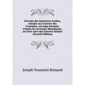 

Книга Extraits des historiens Arabes, relatifs aux Guerres des Croisades, ouvrage formant, d'après les écrivains Musulmans, un récit
