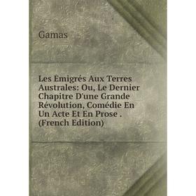 

Книга Les Émigrés Aux Terres Australes: Ou, Le Dernier Chapitre D'une Grande Révolution, Comédie En Un Acte Et En Prose