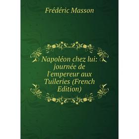 

Книга Napoléon chez lui: journée de l'empereur aux Tuileries