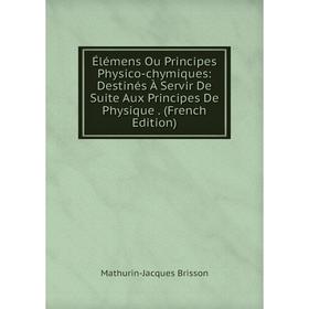 

Книга Élémens Ou Principes Physico-chymiques: Destinés À Servir De Suite Aux Principes De Physique. (French Edition)