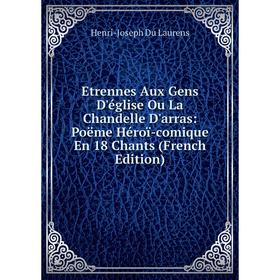 

Книга Etrennes Aux Gens D'église Ou La Chandelle D'arras: Poëme Héroï-comique En 18 Chants (French Edition)