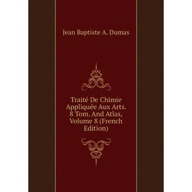 

Книга Traité De Chimie Appliquée Aux Arts. 8 Tom. And Atlas, Volume 8 (French Edition)