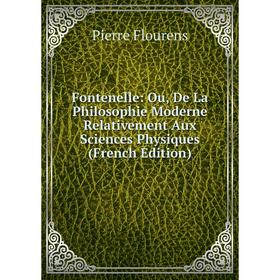 

Книга Fontenelle: Ou, De La Philosophie Moderne Relativement Aux Sciences Physiques (French Edition)