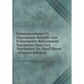 

Книга Correspondance Et Documents Relatifs Aux Evénements Récemment Survenues Dans Les Territoires Du Nord-Ouest. (French Edition)